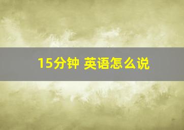 15分钟 英语怎么说